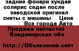 задние фонари хундай солярис.седан.после 2015.заводской оригинал.сняты с машины. › Цена ­ 7 000 - Все города Авто » Продажа запчастей   . Владимирская обл.